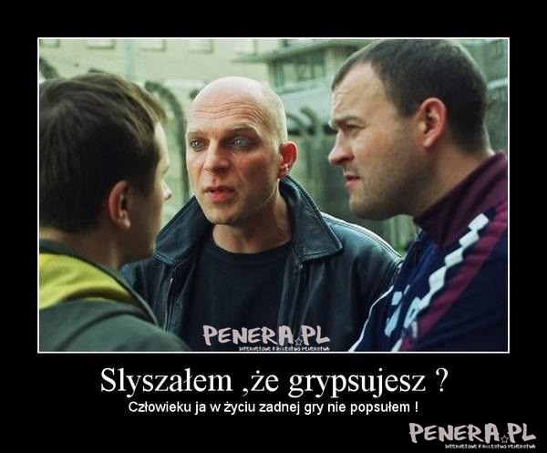 Słyszałem że grypsujesz?