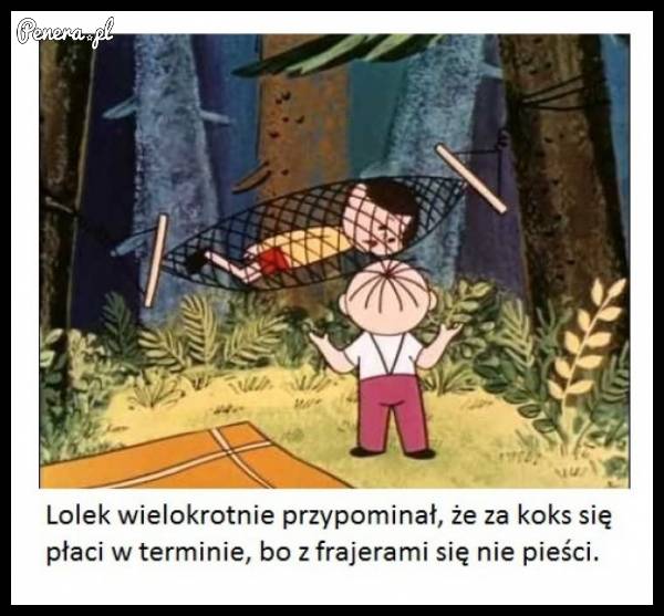Lolek zawsze o tym przypominał :D