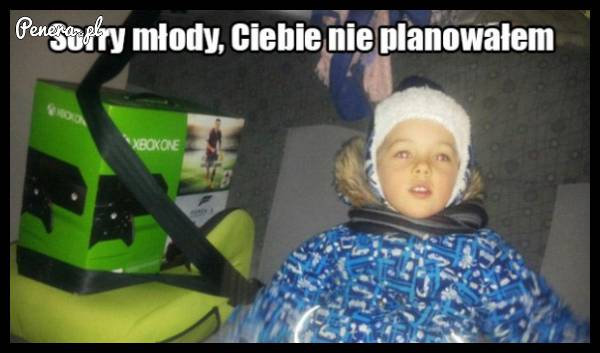Sorry młody Ciebie nie planowałem