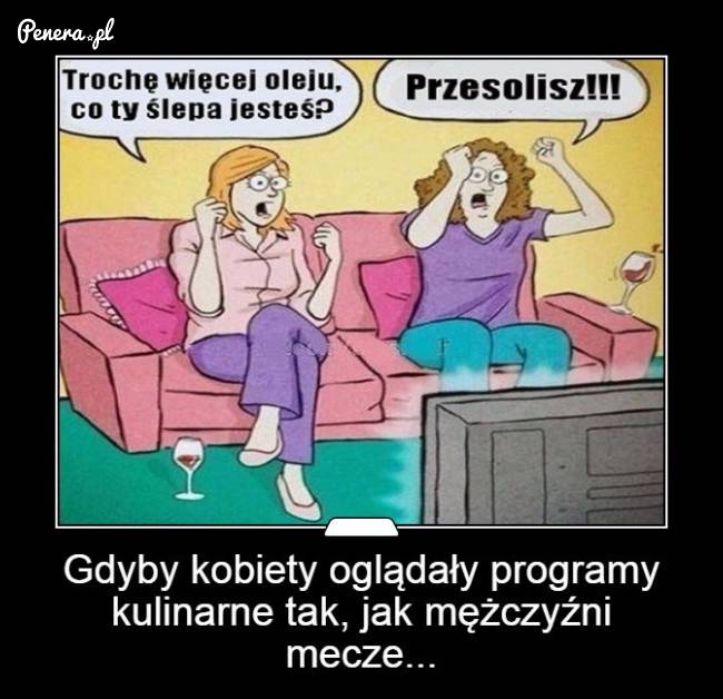 Gdyby kobiety tak przeżywały swoje programy jak faceci sport