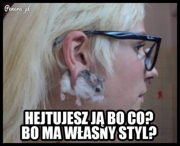 Hejtujesz ją bo ma własny styl?