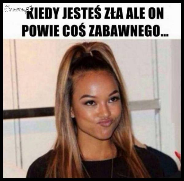 Kiedy jesteś zła ale on