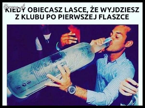 Gdy obiecasz lasce że wychodzisz tylko na jedną flaszkę