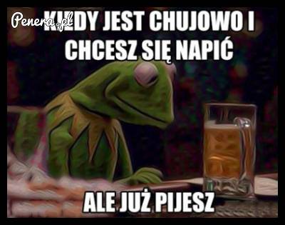 Kiedy jest ch*jowo i chcesz się napić