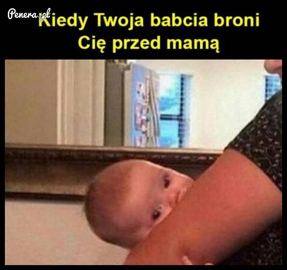 Kiedy Twoja babcia broni Cię przed mamą