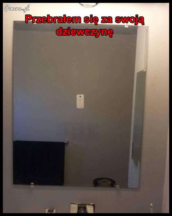 Przebrałem się za swoją dziewczynę