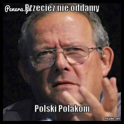 No bo kto by pomyślał żeby Polskę oddać Polakom