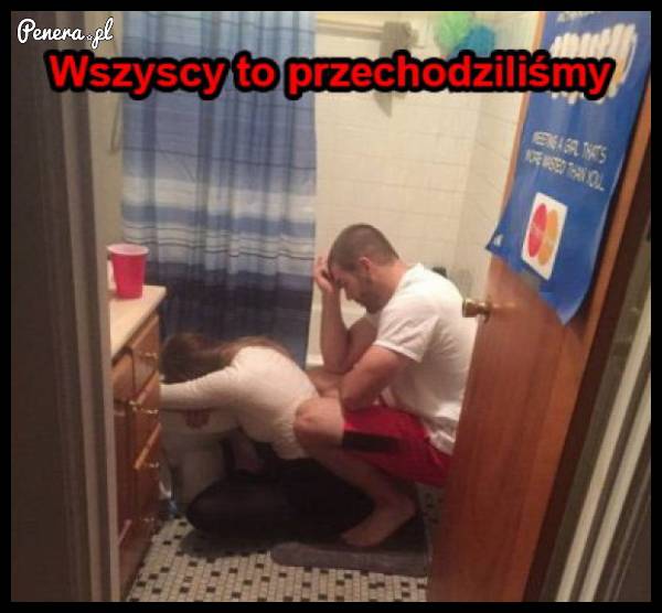 Wszyscy to przechodziliśmy!