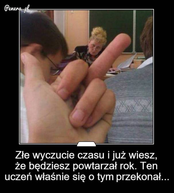 Złe wyczucie czasu i już wiesz że będziesz powtarzał rok