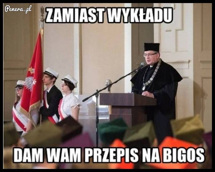 A teraz zamiast wykładu dostaniecie Bigos