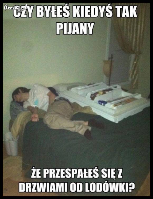 Czy byłeś kiedyś tak pijany