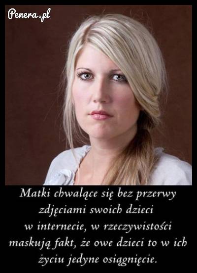 Tak widzę mamy które ciągle wrzucają zdjęcia swoich dzieci