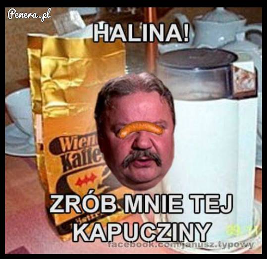 Helena zrób mi tej kapucziny!