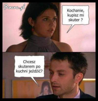 Z chęcią bym jej kupił ten skuter Z chęcią bym jej kupił ten skuter