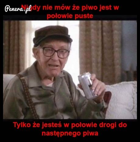 Nigdy nie mów że piwo jest w połowie puste