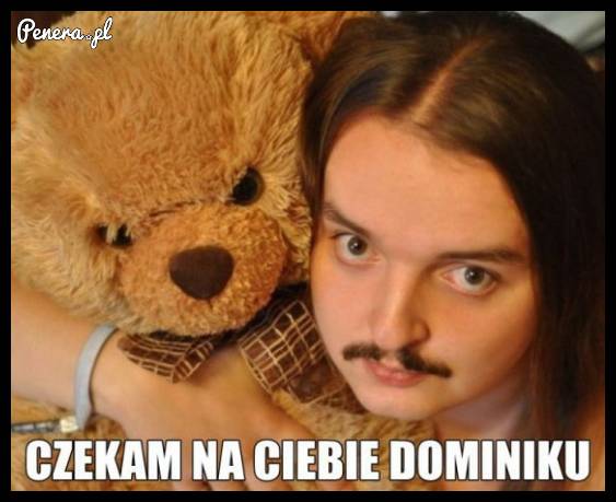 Czekam na Ciebie Dominiku!