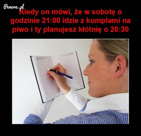 Kiedy on mówi że umówił się z kumplami na piwo
