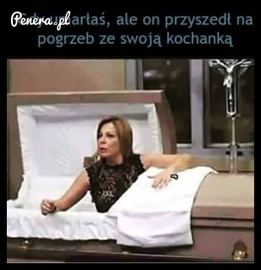 Kiedy umarłaś ale on przyszedł na pogrzeb