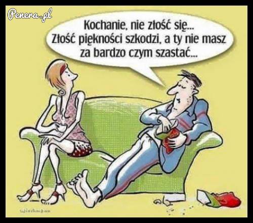 Kochanie nie ma co się złościć