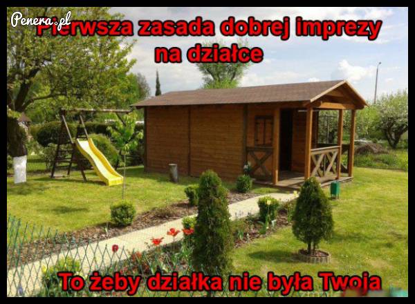 Pierwsza zasada dobrej imprezy na działce :D