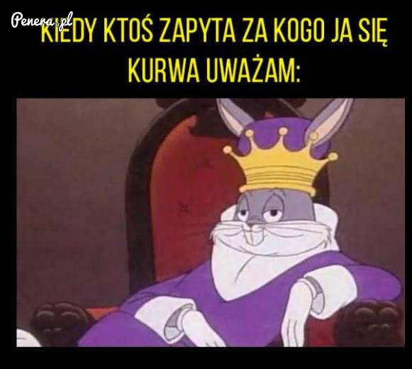 Kiedy ktoś się zapyta za kogo ja się uważam!