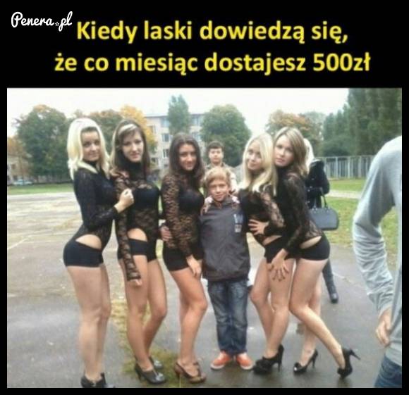 Kiedy laski dowiedzą się że co miesiąc dostajesz 500zł