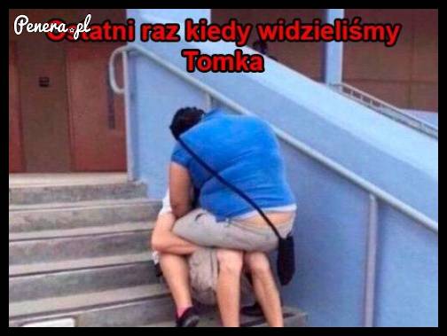 Ostatni raz kiedy widzieliśmy Tomka