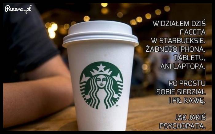 Widziałem dzisiaj faceta w Starbucksie