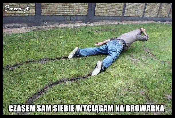 Czasem sam siebie wyciągam na browarka