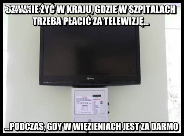 Dziwnie jest żyć w kraju gdzie w szpitalach trzeba płacić za tv