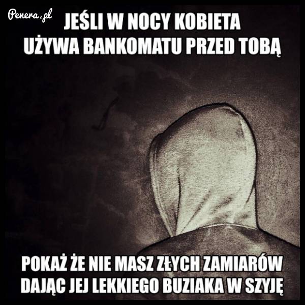 Jeśli w nocy kobieta używa bankomatu przed Tobą