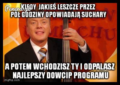 Kiedy jakieś leszcze przez pół godziny opowiadają suchary