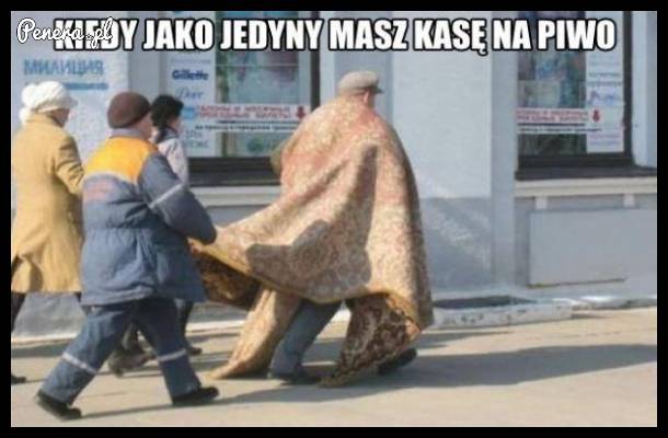 Kiedy jako jedyny masz kasę na piwo