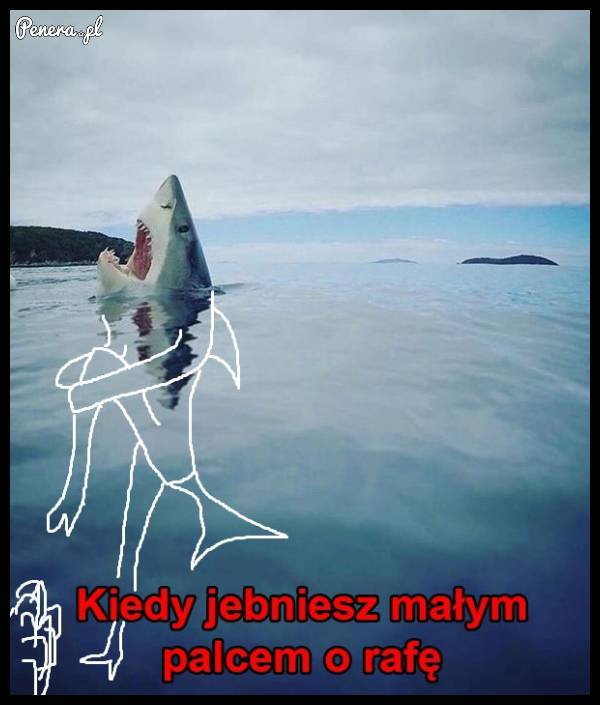 Kiedy je**iesz małym palcem o rafę!