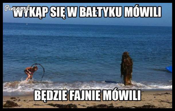 Mówili żebym wykąpał się w Bałtyku