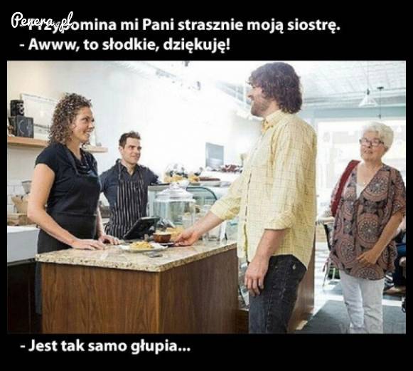 Przypomina mi pani moją siostrę...