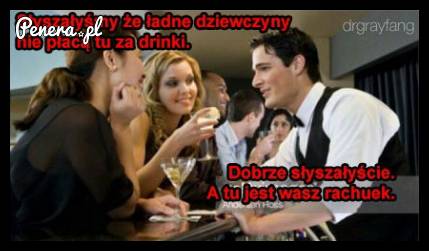 Słyszałyśmy że ładne dziewczyny nie płacą za drinki