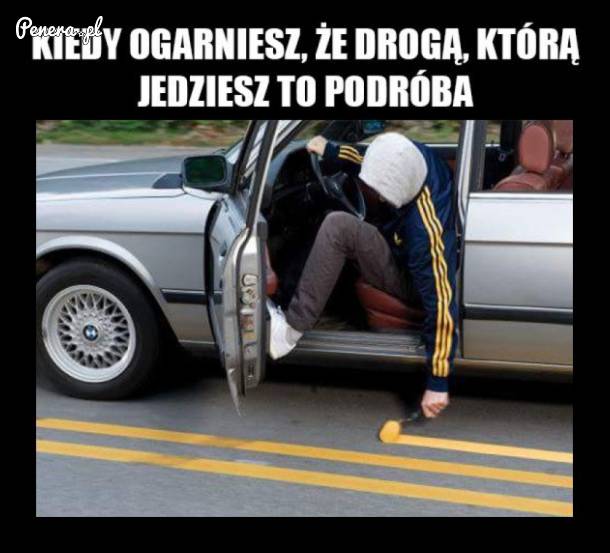 Kiedy ogarniesz że droga którą jedziesz to podróba