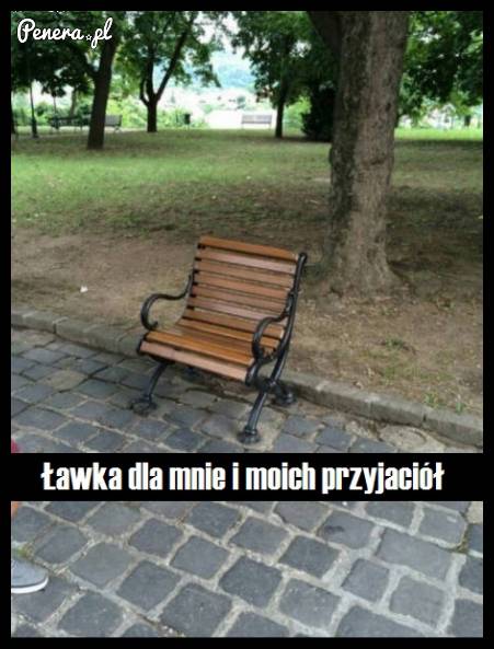 Ławka dla mnie i moich przyjaciół :D