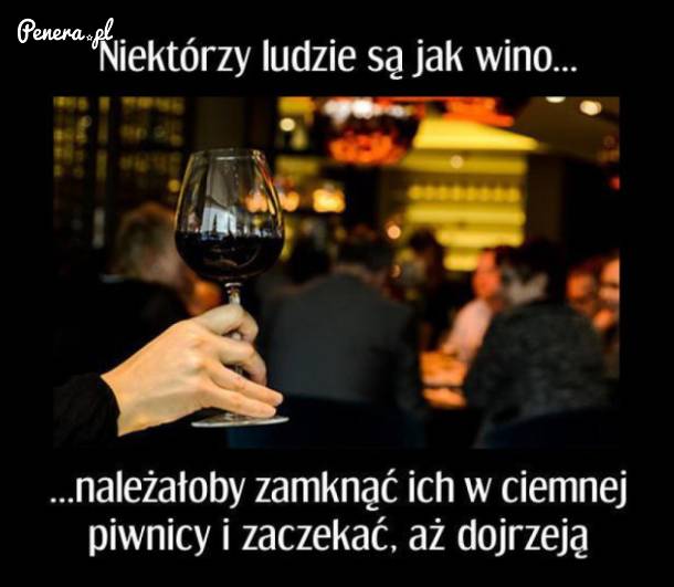 Niektórzy ludzie są jak wino