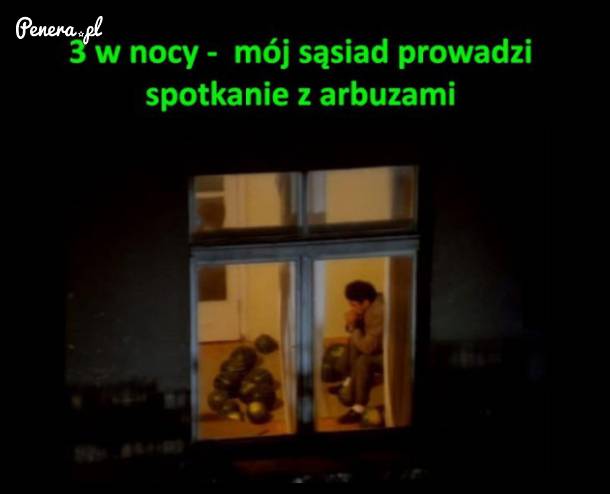 3 w nocy a ten prowadzi spotkanie - z arbuzami