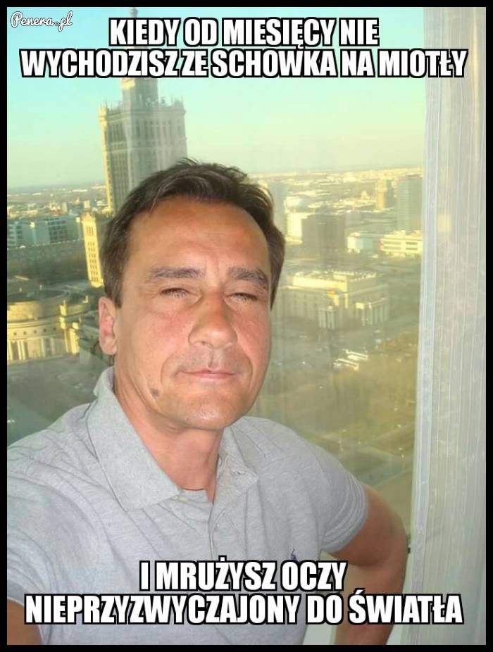 Kiedy od miesiąca nie wychodzisz ze schowka na miotły