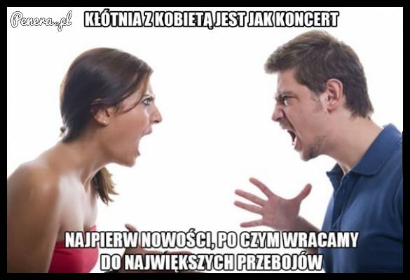 Kłótnia z kobietą jest jak koncert!