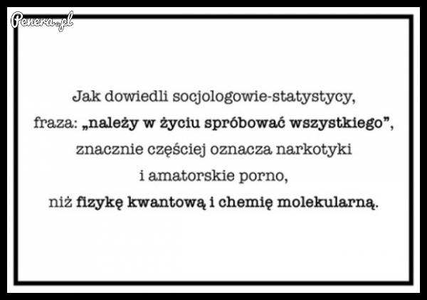 Należy w życiu próbować wszystkiego :D