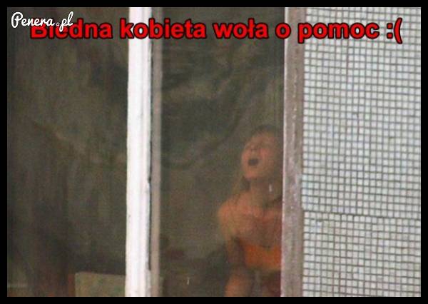 Biedna kobieta woła o pomoc :D
