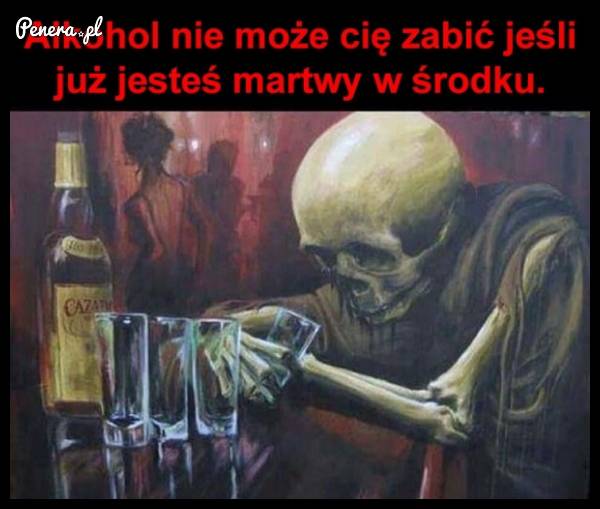 Alkohol nie może Cię zabić jeśli...