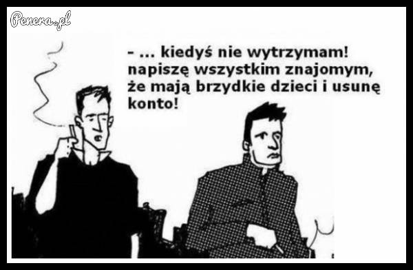 Kiedyś nie wytrzymam i napiszę wszystkim na fejsie...