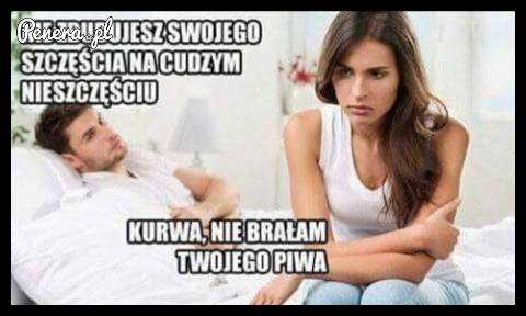 Nie buduj swojego szczęścia na cudzym nieszczęściu!