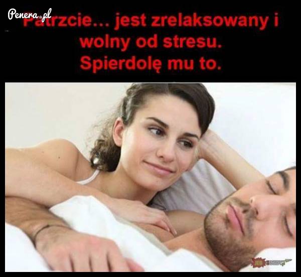 Patrzcie jaki zrelaksowany i wolny od stresu