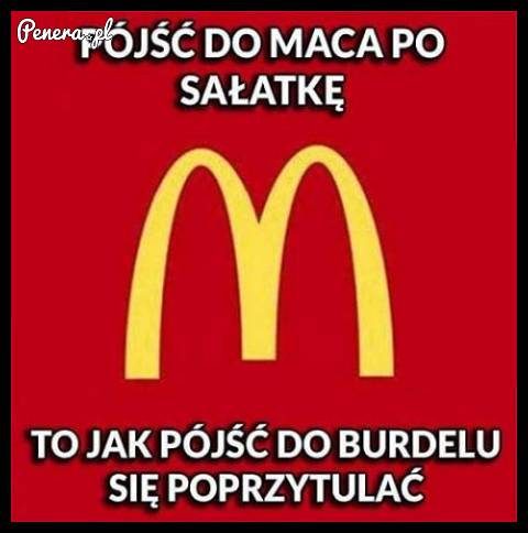 Pójść do maka po sałatkę to tak jak...